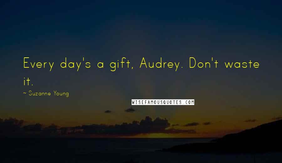 Suzanne Young Quotes: Every day's a gift, Audrey. Don't waste it.