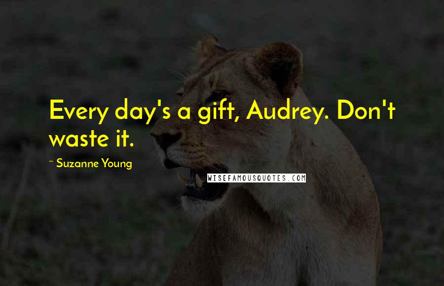 Suzanne Young Quotes: Every day's a gift, Audrey. Don't waste it.