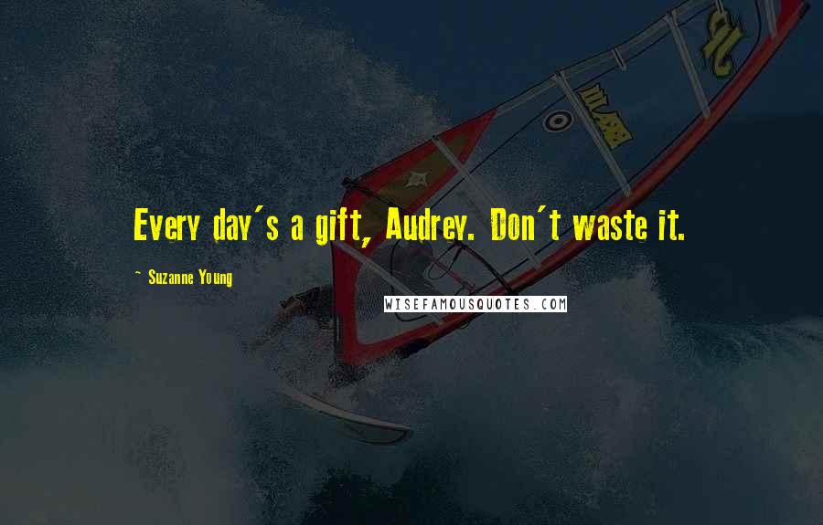 Suzanne Young Quotes: Every day's a gift, Audrey. Don't waste it.