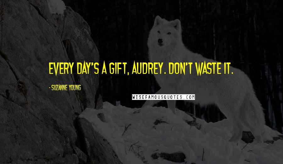Suzanne Young Quotes: Every day's a gift, Audrey. Don't waste it.