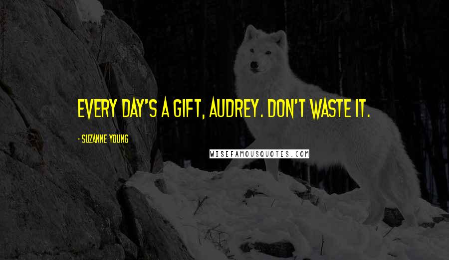 Suzanne Young Quotes: Every day's a gift, Audrey. Don't waste it.