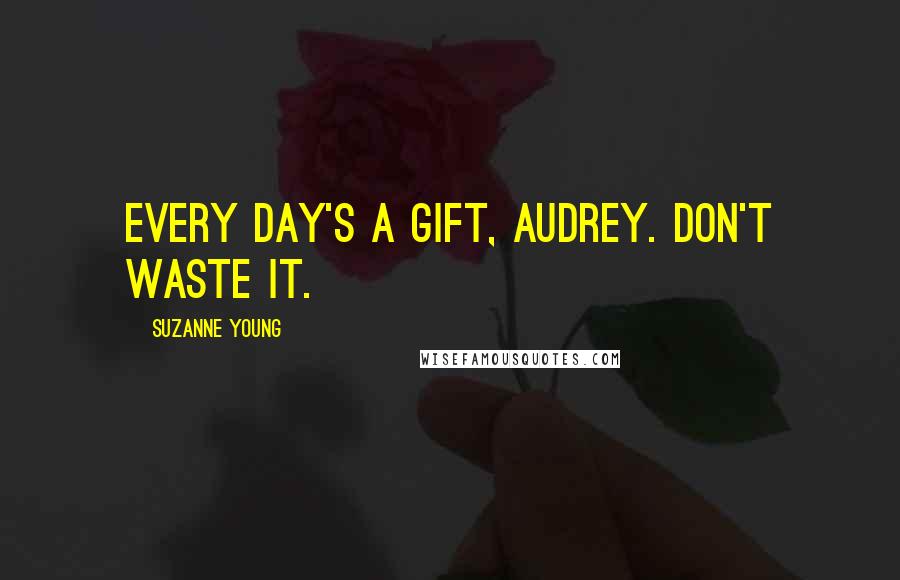 Suzanne Young Quotes: Every day's a gift, Audrey. Don't waste it.