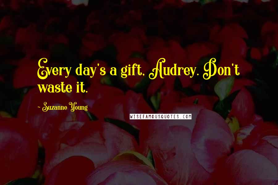 Suzanne Young Quotes: Every day's a gift, Audrey. Don't waste it.