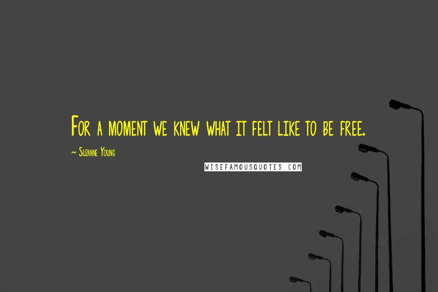 Suzanne Young Quotes: For a moment we knew what it felt like to be free.