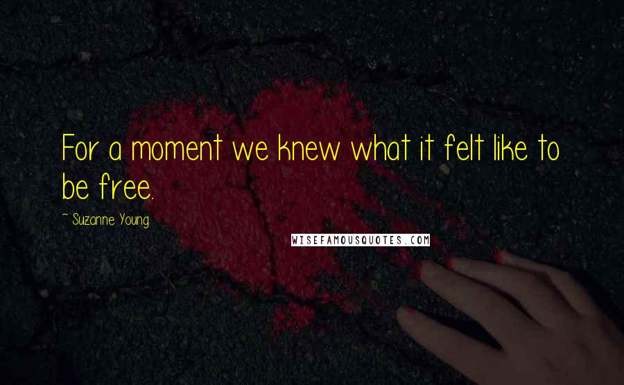 Suzanne Young Quotes: For a moment we knew what it felt like to be free.