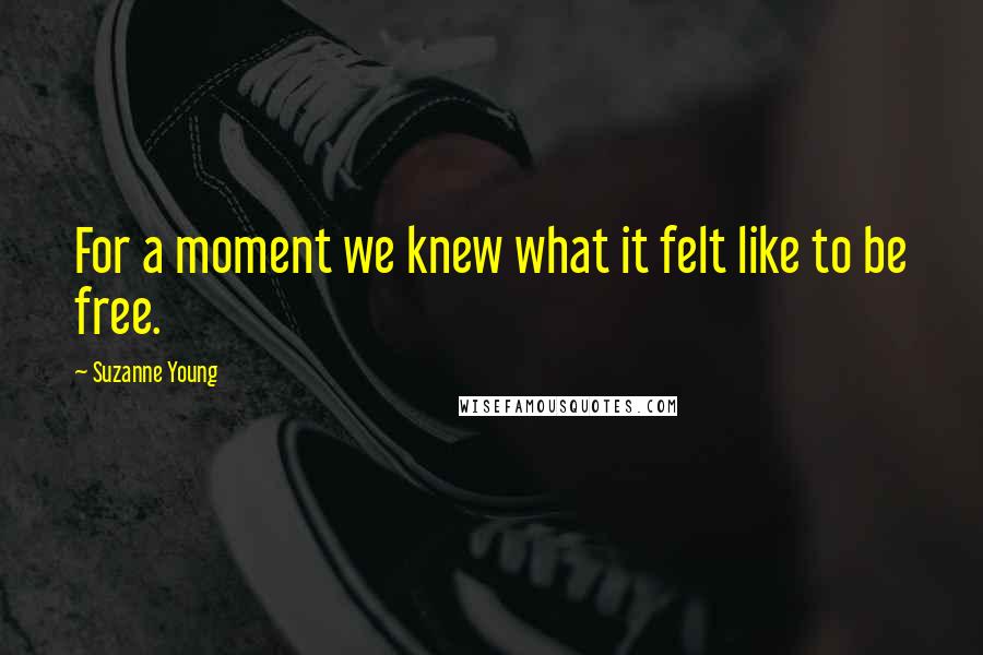 Suzanne Young Quotes: For a moment we knew what it felt like to be free.
