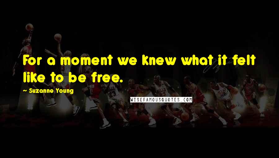 Suzanne Young Quotes: For a moment we knew what it felt like to be free.