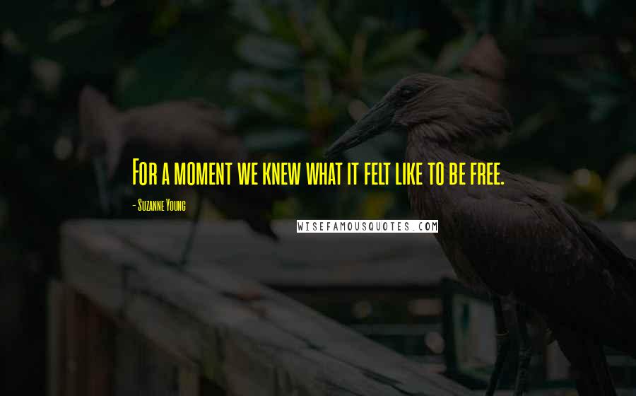 Suzanne Young Quotes: For a moment we knew what it felt like to be free.