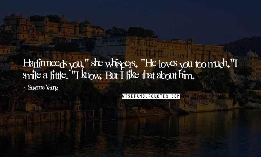 Suzanne Young Quotes: Harlin needs you," she whispers. "He loves you too much."I smile a little. "I know. But I like that about him.