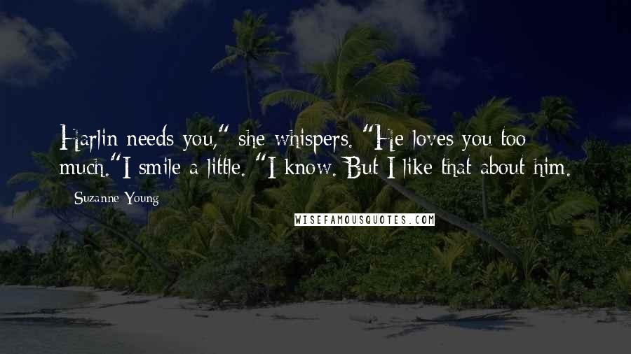 Suzanne Young Quotes: Harlin needs you," she whispers. "He loves you too much."I smile a little. "I know. But I like that about him.