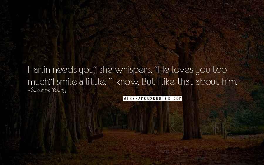 Suzanne Young Quotes: Harlin needs you," she whispers. "He loves you too much."I smile a little. "I know. But I like that about him.