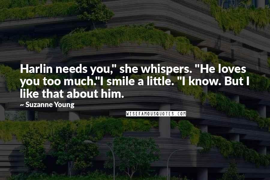 Suzanne Young Quotes: Harlin needs you," she whispers. "He loves you too much."I smile a little. "I know. But I like that about him.