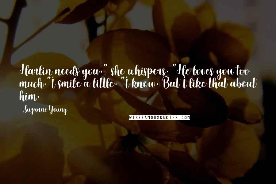 Suzanne Young Quotes: Harlin needs you," she whispers. "He loves you too much."I smile a little. "I know. But I like that about him.