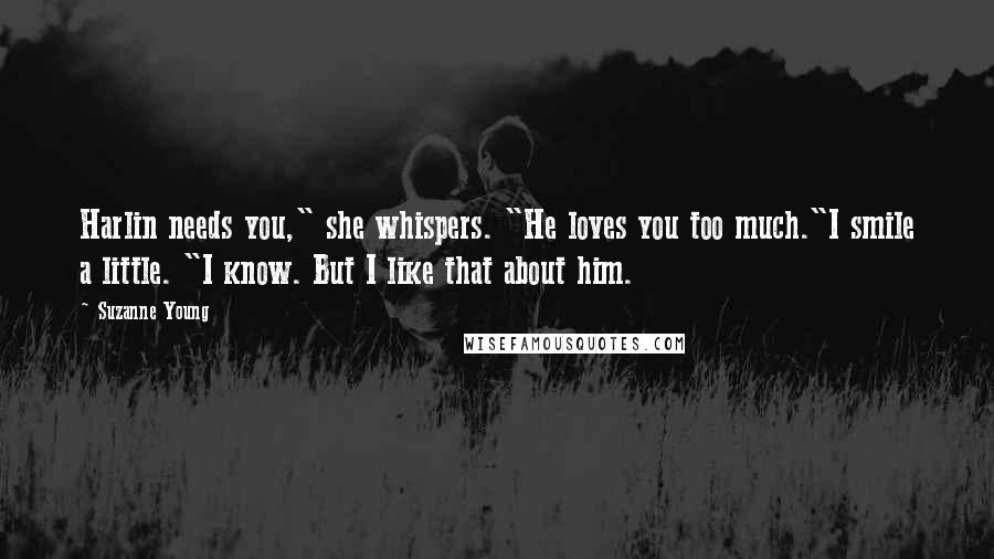 Suzanne Young Quotes: Harlin needs you," she whispers. "He loves you too much."I smile a little. "I know. But I like that about him.