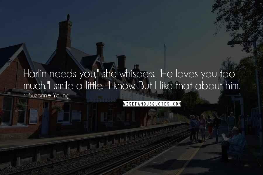 Suzanne Young Quotes: Harlin needs you," she whispers. "He loves you too much."I smile a little. "I know. But I like that about him.