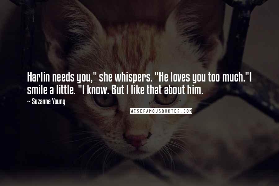 Suzanne Young Quotes: Harlin needs you," she whispers. "He loves you too much."I smile a little. "I know. But I like that about him.