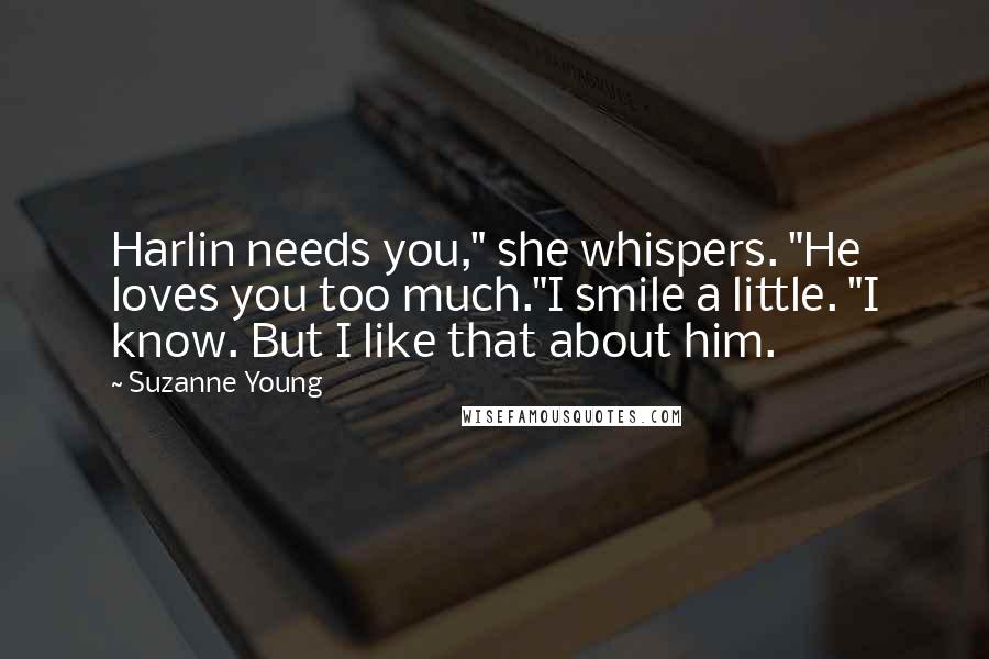 Suzanne Young Quotes: Harlin needs you," she whispers. "He loves you too much."I smile a little. "I know. But I like that about him.