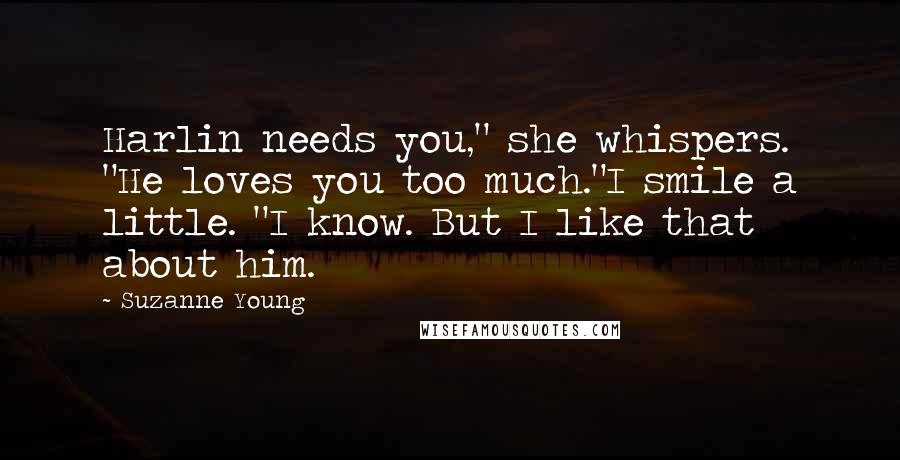 Suzanne Young Quotes: Harlin needs you," she whispers. "He loves you too much."I smile a little. "I know. But I like that about him.