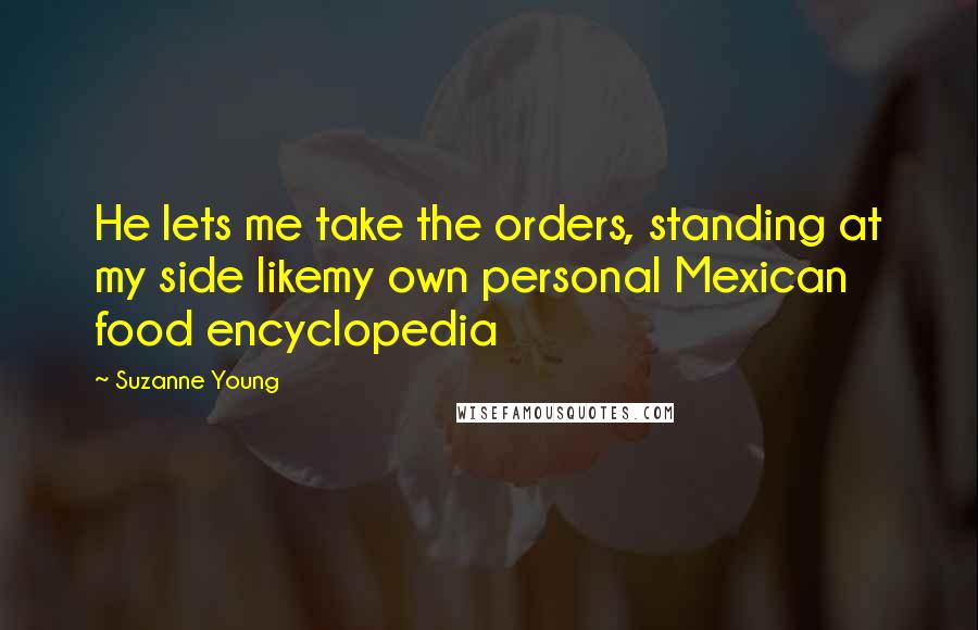 Suzanne Young Quotes: He lets me take the orders, standing at my side likemy own personal Mexican food encyclopedia