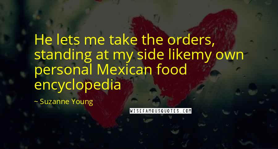 Suzanne Young Quotes: He lets me take the orders, standing at my side likemy own personal Mexican food encyclopedia