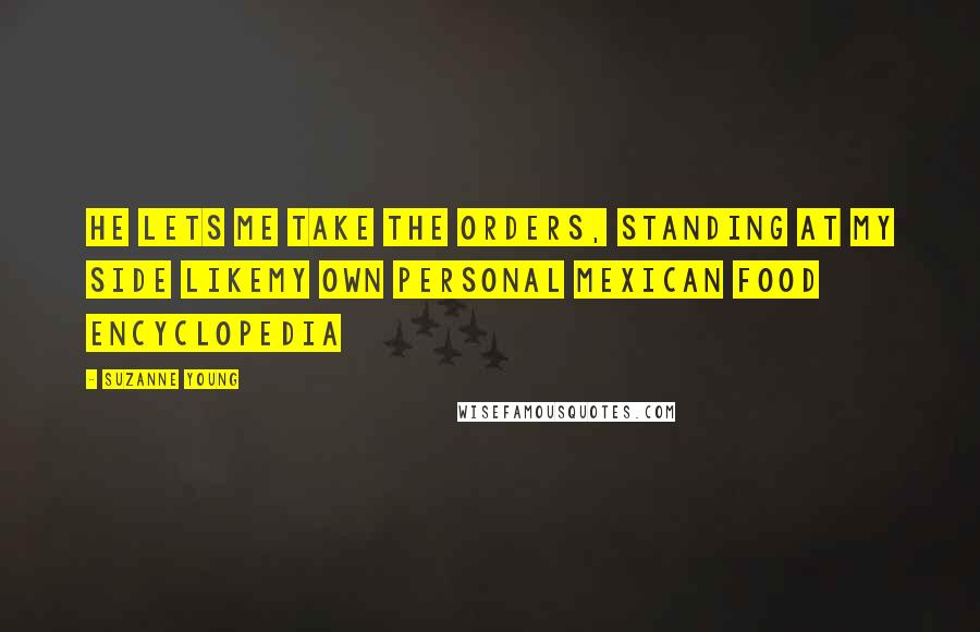 Suzanne Young Quotes: He lets me take the orders, standing at my side likemy own personal Mexican food encyclopedia