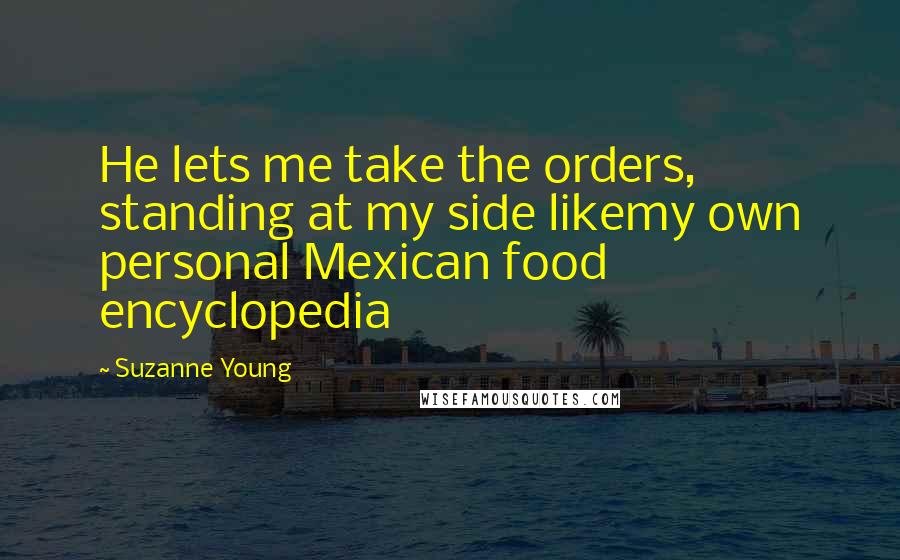 Suzanne Young Quotes: He lets me take the orders, standing at my side likemy own personal Mexican food encyclopedia