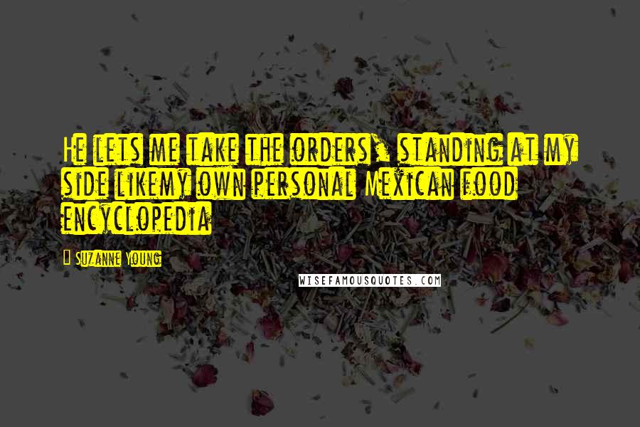 Suzanne Young Quotes: He lets me take the orders, standing at my side likemy own personal Mexican food encyclopedia