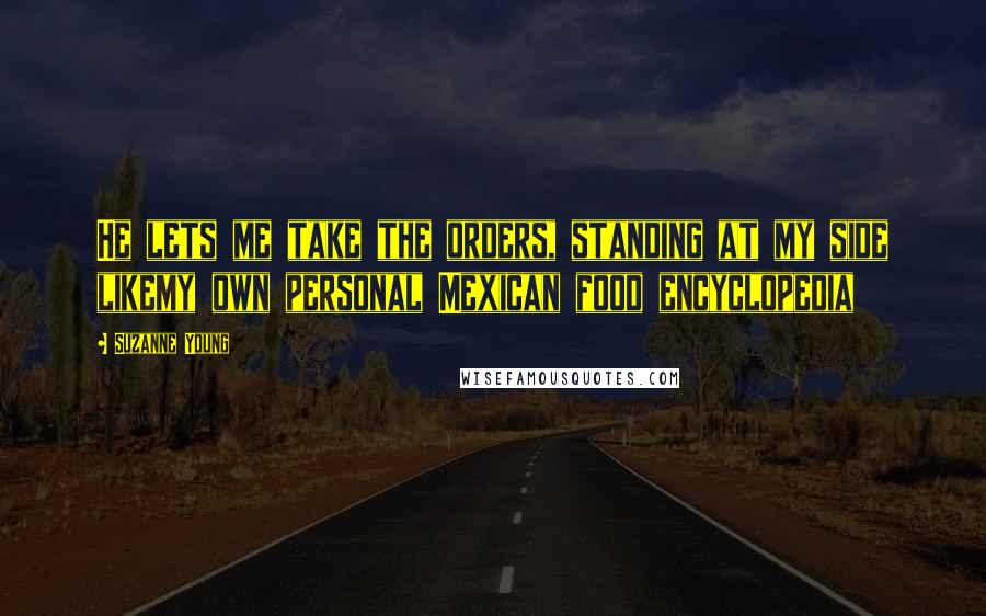 Suzanne Young Quotes: He lets me take the orders, standing at my side likemy own personal Mexican food encyclopedia