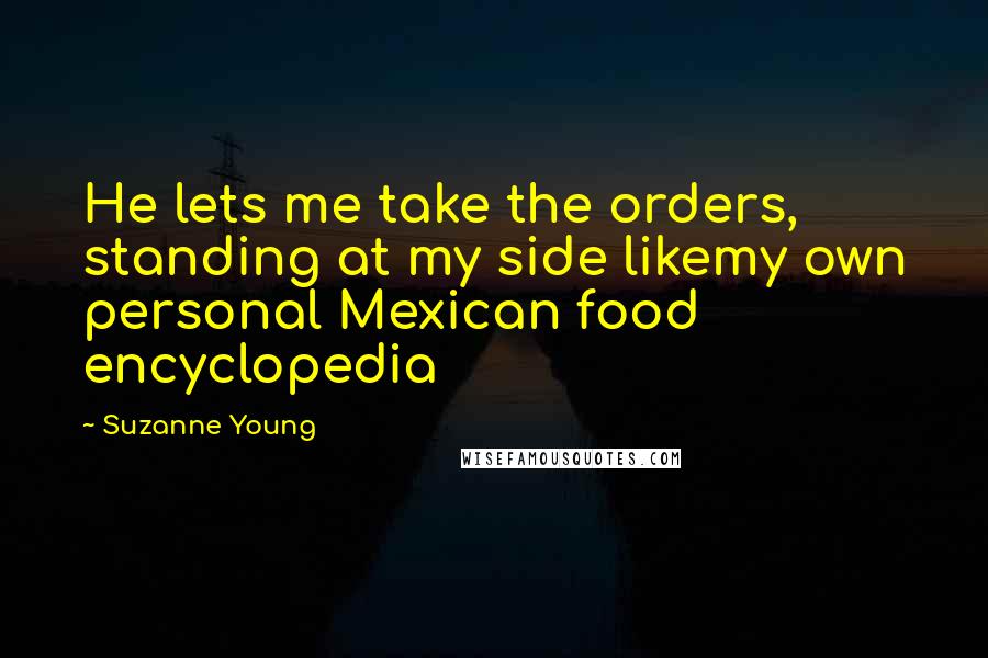 Suzanne Young Quotes: He lets me take the orders, standing at my side likemy own personal Mexican food encyclopedia