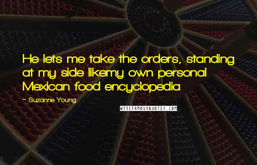 Suzanne Young Quotes: He lets me take the orders, standing at my side likemy own personal Mexican food encyclopedia