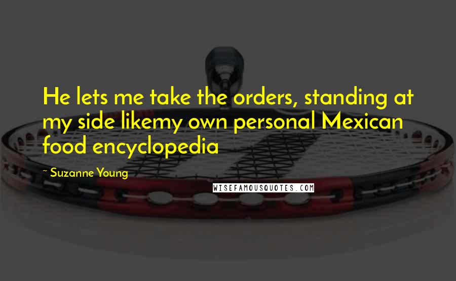 Suzanne Young Quotes: He lets me take the orders, standing at my side likemy own personal Mexican food encyclopedia