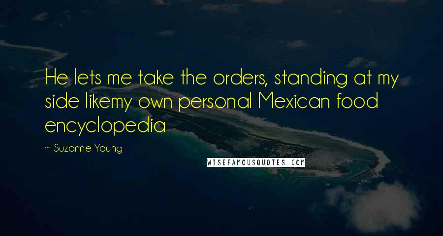 Suzanne Young Quotes: He lets me take the orders, standing at my side likemy own personal Mexican food encyclopedia