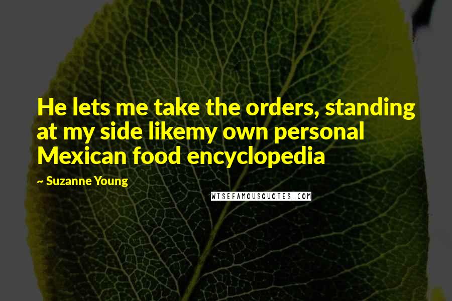 Suzanne Young Quotes: He lets me take the orders, standing at my side likemy own personal Mexican food encyclopedia