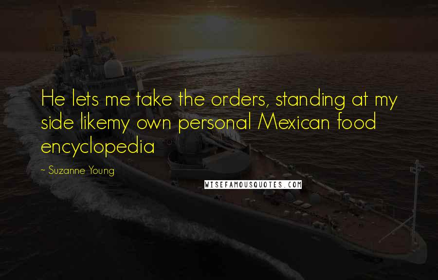 Suzanne Young Quotes: He lets me take the orders, standing at my side likemy own personal Mexican food encyclopedia