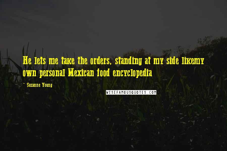 Suzanne Young Quotes: He lets me take the orders, standing at my side likemy own personal Mexican food encyclopedia