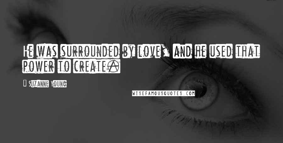 Suzanne Young Quotes: He was surrounded by love, and he used that power to create.