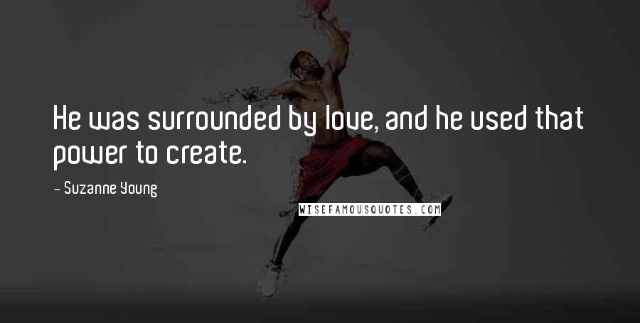 Suzanne Young Quotes: He was surrounded by love, and he used that power to create.