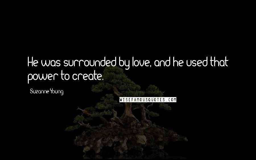 Suzanne Young Quotes: He was surrounded by love, and he used that power to create.