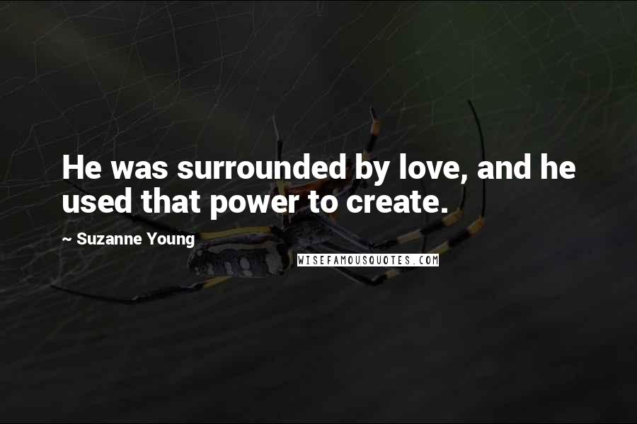 Suzanne Young Quotes: He was surrounded by love, and he used that power to create.