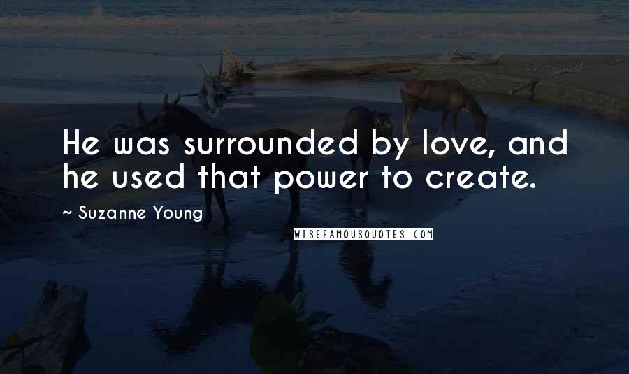 Suzanne Young Quotes: He was surrounded by love, and he used that power to create.