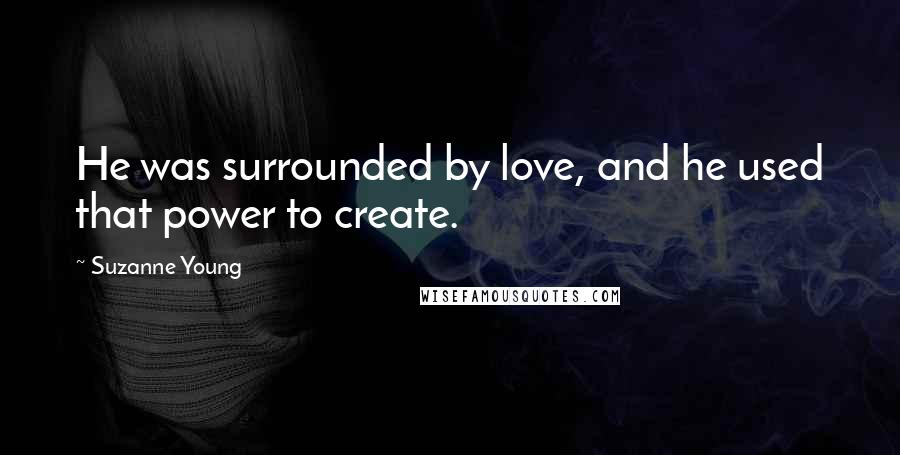 Suzanne Young Quotes: He was surrounded by love, and he used that power to create.