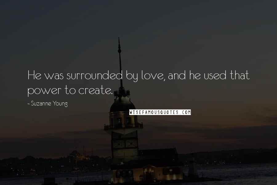 Suzanne Young Quotes: He was surrounded by love, and he used that power to create.