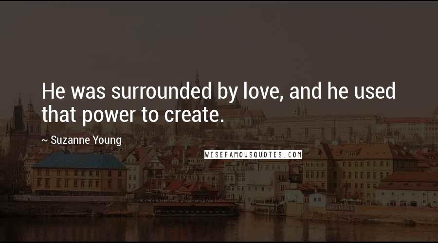 Suzanne Young Quotes: He was surrounded by love, and he used that power to create.