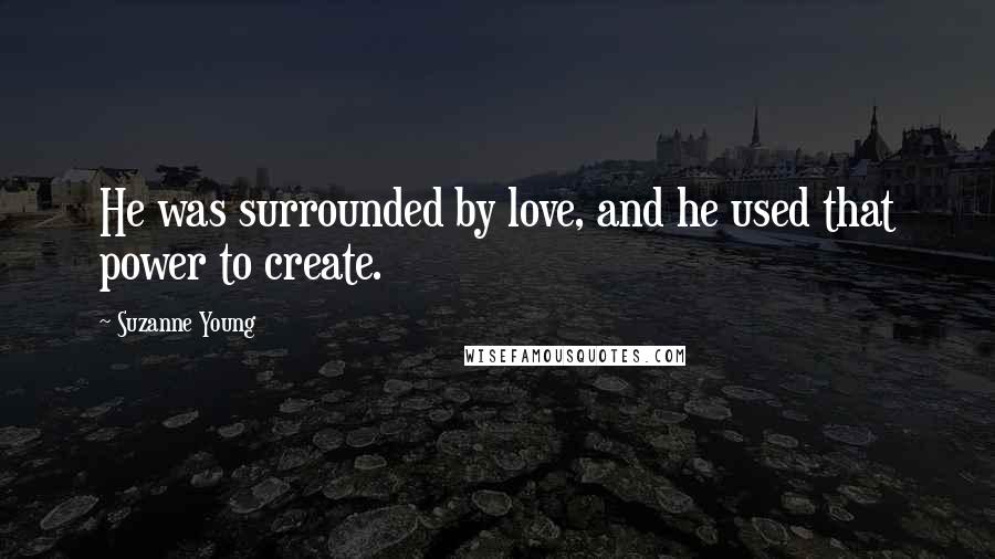 Suzanne Young Quotes: He was surrounded by love, and he used that power to create.