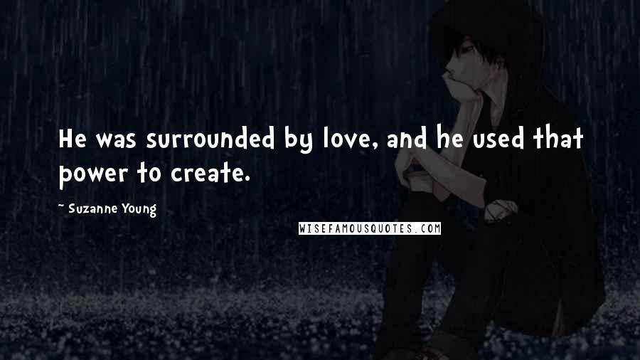 Suzanne Young Quotes: He was surrounded by love, and he used that power to create.