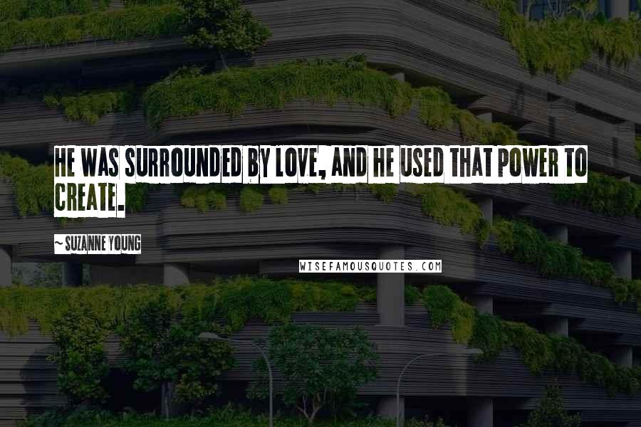 Suzanne Young Quotes: He was surrounded by love, and he used that power to create.