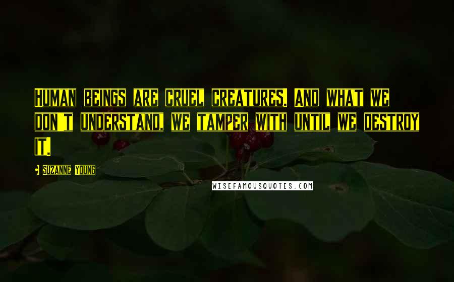 Suzanne Young Quotes: Human beings are cruel creatures. And what we don't understand, we tamper with until we destroy it.