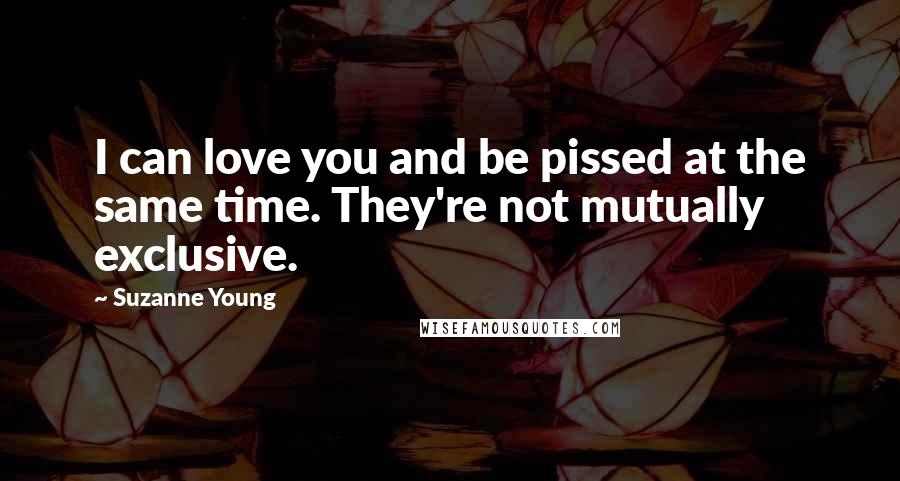 Suzanne Young Quotes: I can love you and be pissed at the same time. They're not mutually exclusive.