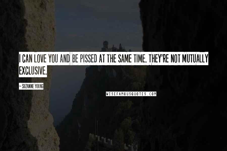 Suzanne Young Quotes: I can love you and be pissed at the same time. They're not mutually exclusive.