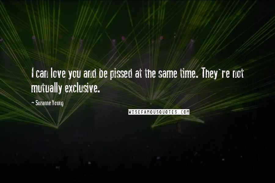 Suzanne Young Quotes: I can love you and be pissed at the same time. They're not mutually exclusive.